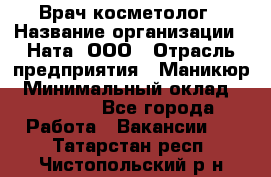 Врач-косметолог › Название организации ­ Ната, ООО › Отрасль предприятия ­ Маникюр › Минимальный оклад ­ 50 000 - Все города Работа » Вакансии   . Татарстан респ.,Чистопольский р-н